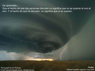 He aprendido... Que el hecho de que dos personas discutan no significa que no se quieran el uno al otro. Y el hecho de que no discutan, no significa que sí se quieran.   
