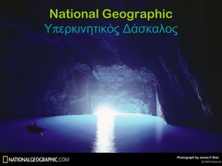 National Geographic
πΥ ερκινητικός Δάσκαλος
 
