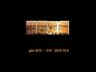 glm 制作— 515  2010.10.9 
