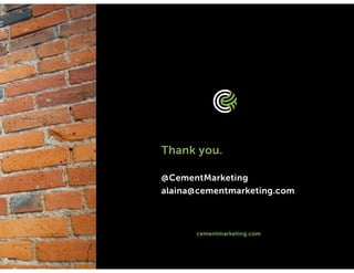 cementmarketing.com | 15 East Gay St, Columbus, Ohio 43215 | 2015 |
cementmarketing.com
Thank you.
@CementMarketing
alaina@cementmarketing.com
 