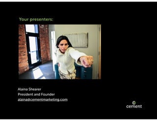 cementmarketing.com | 15 East Gay St, Columbus, Ohio 43215 | 2015 |
Your presenters:
Alaina Shearer
President and Founder
alaina@cementmarketing.com
 