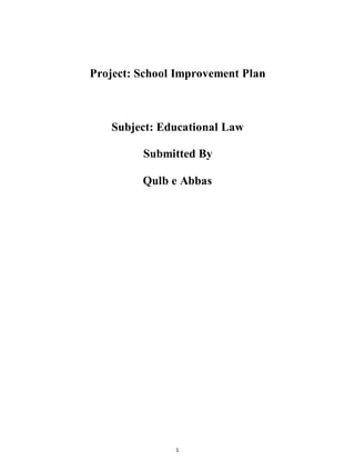 1
Project: School Improvement Plan
Subject: Educational Law
Submitted By
Qulb e Abbas
 