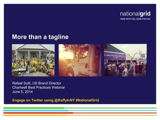 Rafael Sulit, US Brand Director
Chartwell Best Practices Webinar
June 5, 2014
Engage on Twitter using @RaffyInNY #NationalGrid
More than a tagline
 