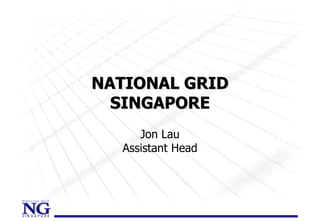 NATIONAL GRID
  SINGAPORE
     Jon Lau
  Assistant Head
 