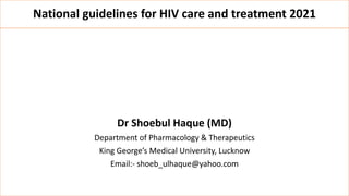National guidelines for HIV care and treatment 2021
Dr Shoebul Haque (MD)
Department of Pharmacology & Therapeutics
King George’s Medical University, Lucknow
Email:- shoeb_ulhaque@yahoo.com
 