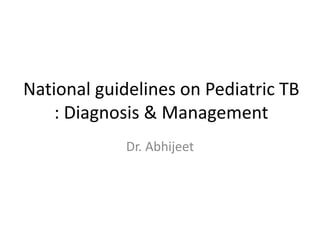 National guidelines on Pediatric TB
    : Diagnosis & Management
             Dr. Abhijeet
 