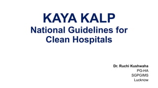 KAYA KALP
National Guidelines for
Clean Hospitals
Dr. Ruchi Kushwaha
PG-HA
SGPGIMS
Lucknow
 