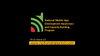 National Mobile App 
Development Awareness 
and Capacity Building 
Program 
Find more at: 
www.nationalappsbd.com 
