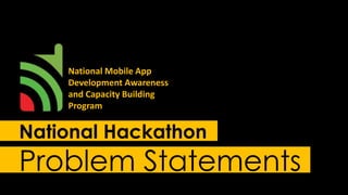 National Mobile App 
Development Awareness 
and Capacity Building 
Program 
National Hackathon 
Problem Statements 
 