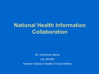 Mr. Anil Kumar Mishra LIO, NCHRC National Institute of Health & Family Welfare 
