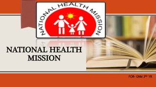 NATIONAL HEALTH
MISSION
FOR- GNM 3RD YR
 