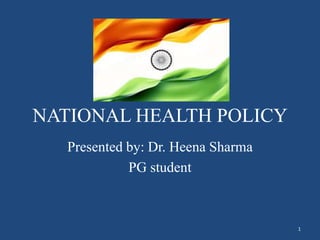 NATIONAL HEALTH POLICY
Presented by: Dr. Heena Sharma
PG student
1
 