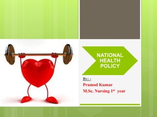 NATIONAL
HEALTH
POLICY
By: -
Pramod Kumar
M.Sc. Nursing 1st year
 