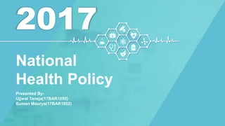2017
Presented By-
Ujjwal Taneja(17BAR1055)
Suman Maurya(17BAR1052)
National
Health Policy
 