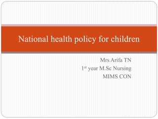 Mrs Arifa TN
1st year M.Sc Nursing
MIMS CON
National health policy for children
 