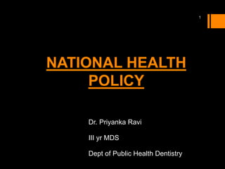 Dr. Priyanka Ravi
III yr MDS
Dept of Public Health Dentistry
1
NATIONAL HEALTH
POLICY
 