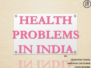 HEALTH
PROBLEMS
IN INDIABY,
VEDANTHA VINOD
ASSISTANT LECTURER
CCON-MYSORE
 