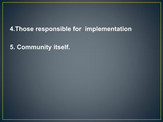 4.Those responsible for implementation
5. Community itself.
 