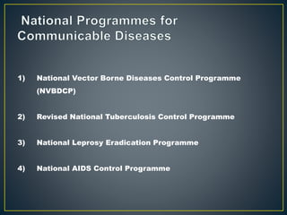 1) National Vector Borne Diseases Control Programme
(NVBDCP)
2) Revised National Tuberculosis Control Programme
3) National Leprosy Eradication Programme
4) National AIDS Control Programme
 