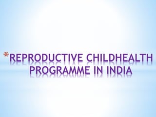 *REPRODUCTIVE CHILDHEALTH
PROGRAMME IN INDIA
 
