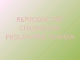 REPRODUCTIVE
CHILDHEALTH
PROGRAMME IN INDIA
 