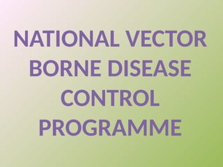 NATIONAL VECTOR
BORNE DISEASE
CONTROL
PROGRAMME
 
