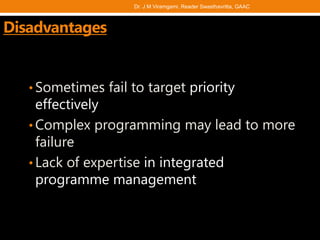 • Sometimes fail to target priority
effectively
• Complex programming may lead to more
failure
• Lack of expertise in integrated
programme management
Disadvantages
Dr. J M Viramgami, Reader Swasthavritta, GAAC
 