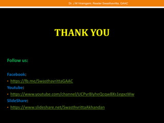 Follow us:
Facebook:
• https://fb.me/SwasthavrittaGAAC
Youtube:
• https://www.youtube.com/channel/UCPvrBlyheQcqwBXs1egxzWw
SlideShare:
• https://www.slideshare.net/SwasthvrittaAkhandan
THANK YOU
Dr. J M Viramgami, Reader Swasthavritta, GAAC
 