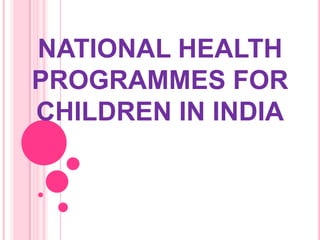 NATIONAL HEALTH
PROGRAMMES FOR
CHILDREN IN INDIA
 