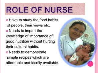  Have to study the food habits
of people, their views etc.
 Needs to impart the
knowledge of importance of
good nutrition without hurting
their cultural habits.
 Needs to demonstrate
simple recipes which are
affordable and locally available.
 