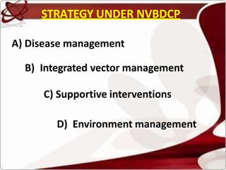 STRATEGY UNDER NVBDCP
A) Disease management
B) Integrated vector management
C) Supportive interventions
D) Environment management
 