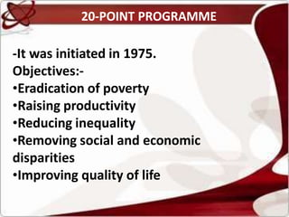 20-POINT PROGRAMME
-It was initiated in 1975.
Objectives:-
•Eradication of poverty
•Raising productivity
•Reducing inequality
•Removing social and economic
disparities
•Improving quality of life
 