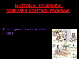 NATIONAL DIARRHEAL
DISEASES CONTROL PROGRAM
This programme was Launched
in 1981.
 