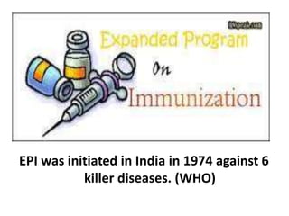EPI was initiated in India in 1974 against 6
killer diseases. (WHO)
 