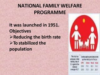 NATIONAL FAMILY WELFARE
PROGRAMME
It was launched in 1951.
Objectives
Reducing the birth rate
To stabilized the
population
 