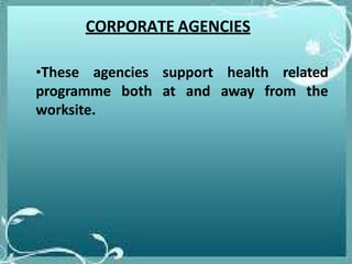 CORPORATE AGENCIES
•These agencies support health related
programme both at and away from the
worksite.
 
