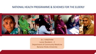 NATIONAL HEALTH PROGRAMME & SCHEMES FOR THE ELDERLY
Dr. J VINOTHINI
Junior Resident – 2
Department of Community Medicine
Banaras Hindu University
 