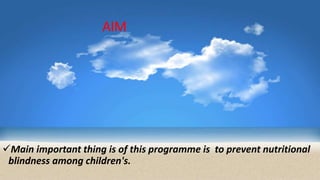 AIM
Main important thing is of this programme is to prevent nutritional
blindness among children's.
 