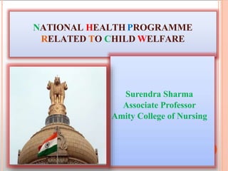 NATIONAL HEALTH PROGRAMME
RELATED TO CHILD WELFARE
Surendra Sharma
Associate Professor
Amity College of Nursing
 