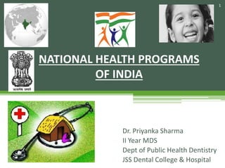 Dr. Priyanka Sharma
II Year MDS
Dept of Public Health Dentistry
JSS Dental College & Hospital
NATIONAL HEALTH PROGRAMS
OF INDIA
1
 