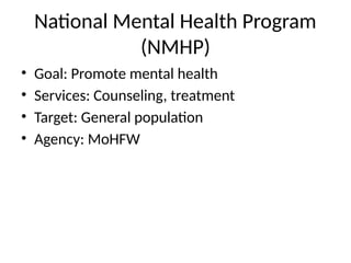 National Mental Health Program
(NMHP)
• Goal: Promote mental health
• Services: Counseling, treatment
• Target: General population
• Agency: MoHFW
 