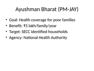 Ayushman Bharat (PM-JAY)
• Goal: Health coverage for poor families
• Benefit: ₹5 lakh/family/year
• Target: SECC identified households
• Agency: National Health Authority
 