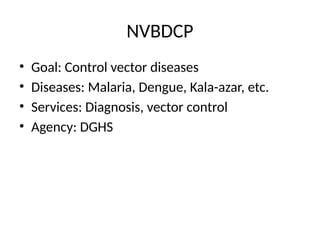 NVBDCP
• Goal: Control vector diseases
• Diseases: Malaria, Dengue, Kala-azar, etc.
• Services: Diagnosis, vector control
• Agency: DGHS
 