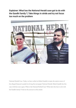 Explainer: What has the National Herald case got to do with
the Gandhi family ?; Take things in stride and try not focus
too much on the problem
National Herald Case: Today we have called on Rahul Gandhi to make the nation aware of
the alleged financial scandal involving the newspaper National Herald. Rahul Gandhi has this
case with him once again. What is the National Rolled Case? What does this have to do with
the Gandhi family? Find out the answers in this article
 