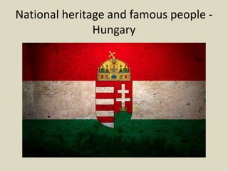 National heritage and famous people - 
Hungary 
 