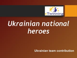 Ukrainian national
heroes
Ukrainian team contribution
 