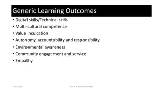 Generic Learning Outcomes
• Digital skills/Technical skills
• Multi-cultural competence
• Value inculcation
• Autonomy, accountability and responsibility
• Environmental awareness
• Community engagement and service
• Empathy
19-02-2024 Prof. R. K. Mohalik, RIE BBSR
 