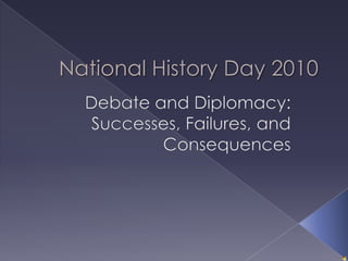 National History Day 2010 Debate and Diplomacy: Successes, Failures, and Consequences 