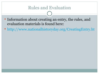 Rules and Evaluation Information about creating an entry, the rules, and evaluation materials is found here: http://www.nationalhistoryday.org/CreatingEntry.htm 