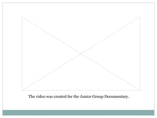 The video was created for the Junior Group Documentary. 